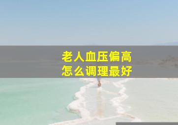 老人血压偏高怎么调理最好