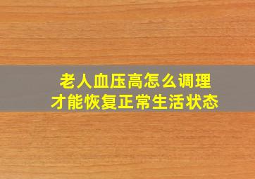 老人血压高怎么调理才能恢复正常生活状态