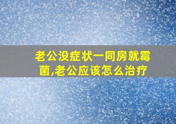 老公没症状一同房就霉菌,老公应该怎么治疗