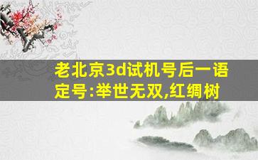 老北京3d试机号后一语定号:举世无双,红绸树