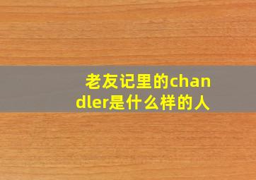 老友记里的chandler是什么样的人