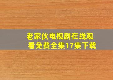 老家伙电视剧在线观看免费全集17集下载