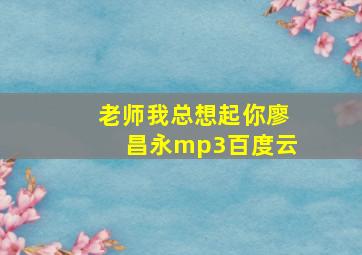 老师我总想起你廖昌永mp3百度云