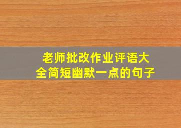 老师批改作业评语大全简短幽默一点的句子