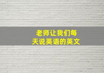 老师让我们每天说英语的英文