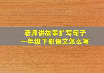 老师讲故事扩写句子一年级下册语文怎么写