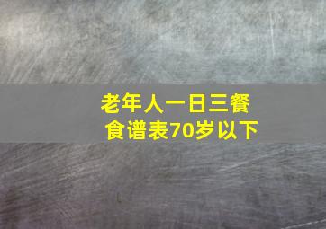 老年人一日三餐食谱表70岁以下