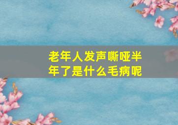 老年人发声嘶哑半年了是什么毛病呢