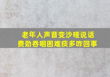 老年人声音变沙哑说话费劲吞咽困难痰多咋回事