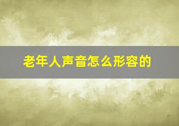 老年人声音怎么形容的