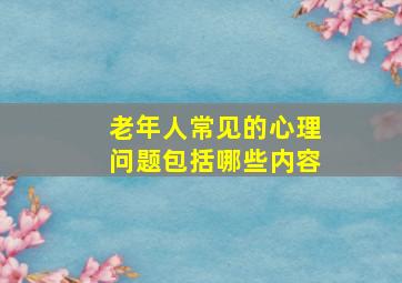 老年人常见的心理问题包括哪些内容