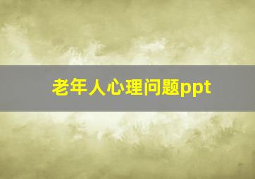 老年人心理问题ppt