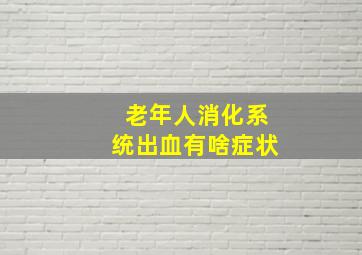 老年人消化系统出血有啥症状