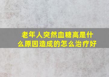 老年人突然血糖高是什么原因造成的怎么治疗好