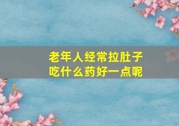 老年人经常拉肚子吃什么药好一点呢