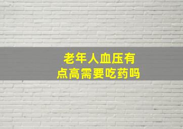 老年人血压有点高需要吃药吗