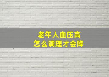 老年人血压高怎么调理才会降