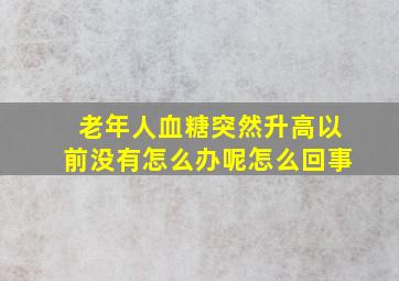 老年人血糖突然升高以前没有怎么办呢怎么回事