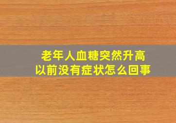 老年人血糖突然升高以前没有症状怎么回事