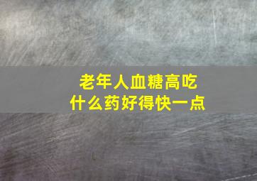 老年人血糖高吃什么药好得快一点