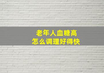 老年人血糖高怎么调理好得快