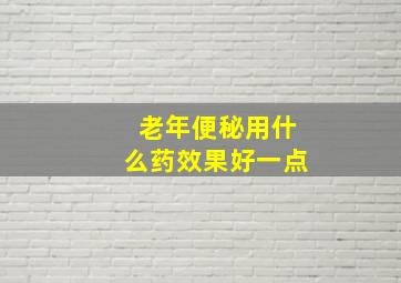 老年便秘用什么药效果好一点