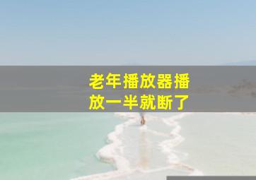 老年播放器播放一半就断了