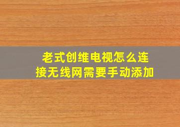 老式创维电视怎么连接无线网需要手动添加