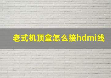 老式机顶盒怎么接hdmi线