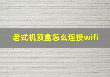 老式机顶盒怎么连接wifi