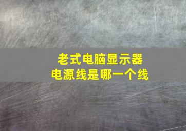 老式电脑显示器电源线是哪一个线