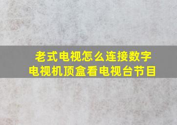 老式电视怎么连接数字电视机顶盒看电视台节目