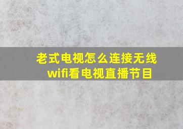 老式电视怎么连接无线wifi看电视直播节目