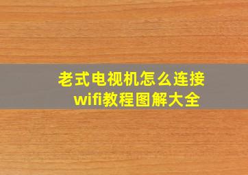 老式电视机怎么连接wifi教程图解大全