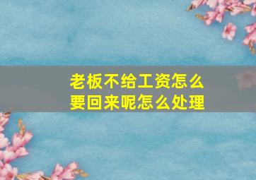 老板不给工资怎么要回来呢怎么处理