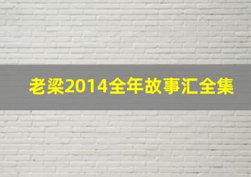 老梁2014全年故事汇全集