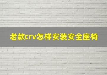 老款crv怎样安装安全座椅