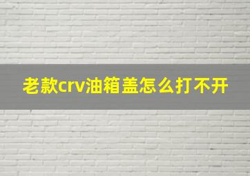 老款crv油箱盖怎么打不开