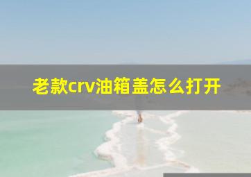 老款crv油箱盖怎么打开