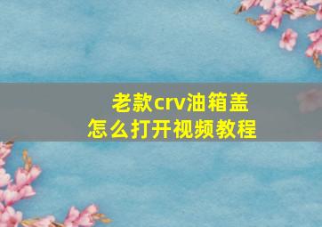 老款crv油箱盖怎么打开视频教程