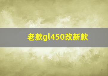 老款gl450改新款