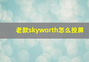 老款skyworth怎么投屏