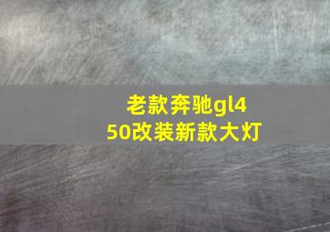 老款奔驰gl450改装新款大灯