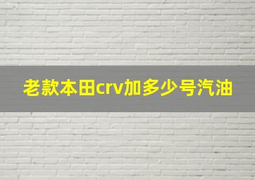 老款本田crv加多少号汽油