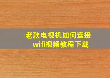 老款电视机如何连接wifi视频教程下载