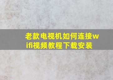 老款电视机如何连接wifi视频教程下载安装