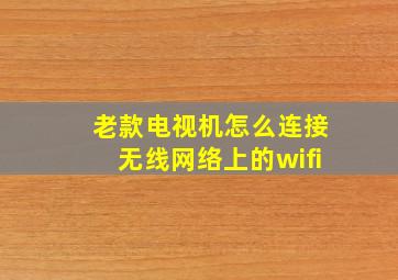 老款电视机怎么连接无线网络上的wifi