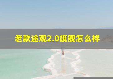 老款途观2.0旗舰怎么样