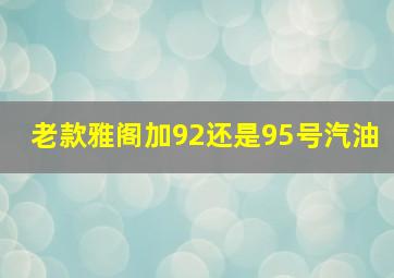 老款雅阁加92还是95号汽油