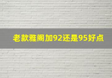 老款雅阁加92还是95好点